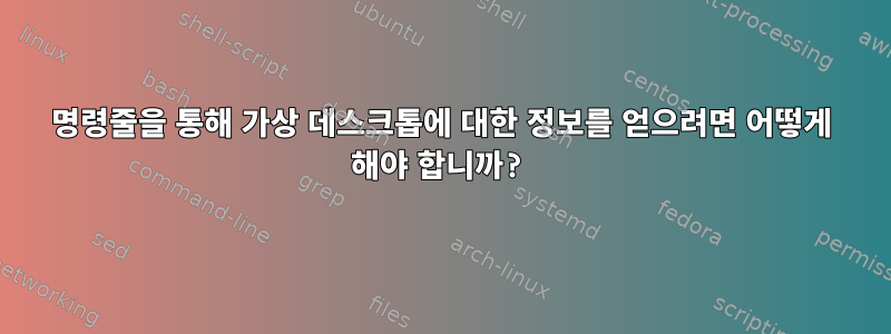 명령줄을 통해 가상 데스크톱에 대한 정보를 얻으려면 어떻게 해야 합니까?