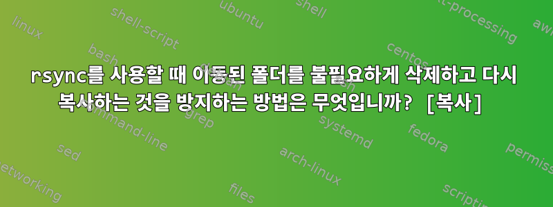 rsync를 사용할 때 이동된 폴더를 불필요하게 삭제하고 다시 복사하는 것을 방지하는 방법은 무엇입니까? [복사]