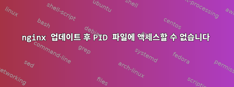 nginx 업데이트 후 PID 파일에 액세스할 수 없습니다