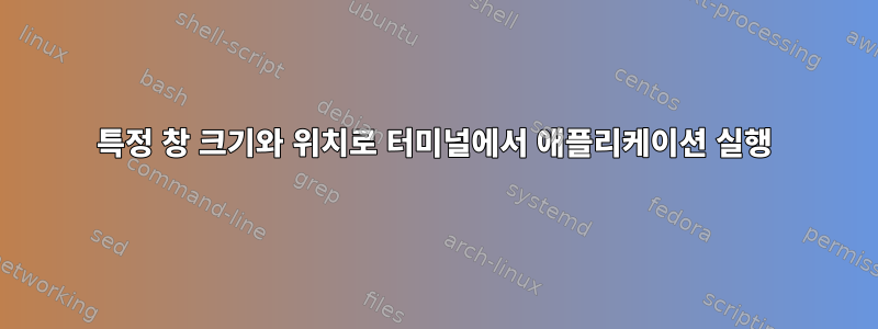 특정 창 크기와 위치로 터미널에서 애플리케이션 실행