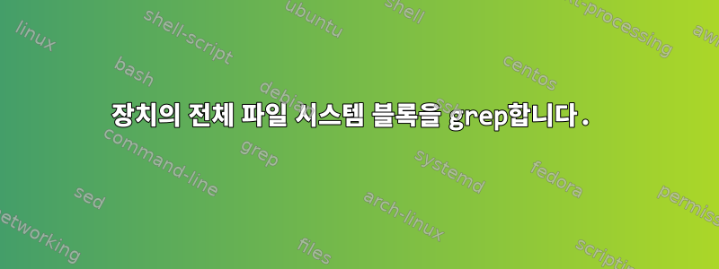 장치의 전체 파일 시스템 블록을 grep합니다.