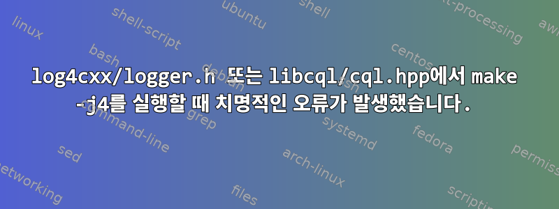 log4cxx/logger.h 또는 libcql/cql.hpp에서 make -j4를 실행할 때 치명적인 오류가 발생했습니다.