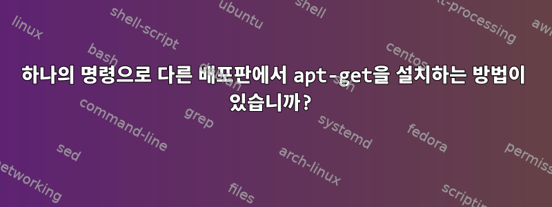 하나의 명령으로 다른 배포판에서 apt-get을 설치하는 방법이 있습니까?