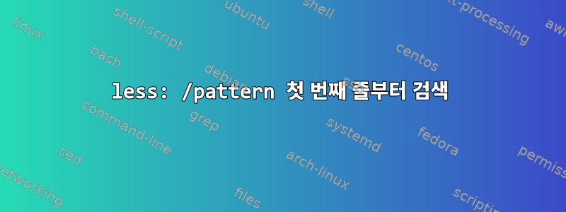 less: /pattern 첫 번째 줄부터 검색