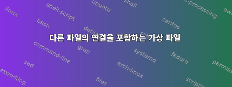 다른 파일의 연결을 포함하는 가상 파일