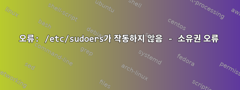 오류: /etc/sudoers가 작동하지 않음 - 소유권 오류