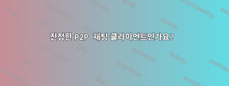 진정한 P2P 채팅 클라이언트인가요?