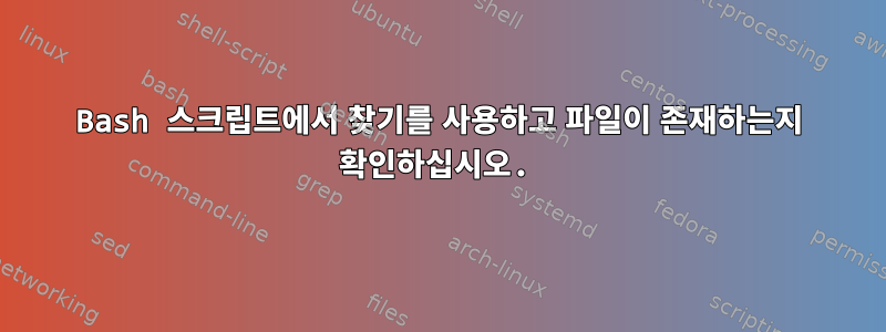 Bash 스크립트에서 찾기를 사용하고 파일이 존재하는지 확인하십시오.