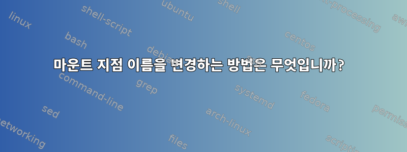 마운트 지점 이름을 변경하는 방법은 무엇입니까?