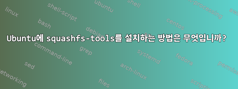 Ubuntu에 squashfs-tools를 설치하는 방법은 무엇입니까?