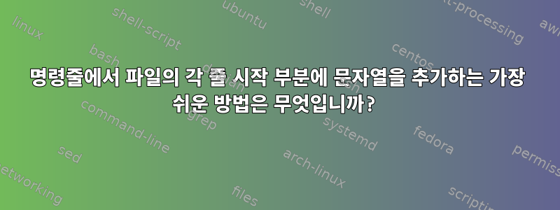 명령줄에서 파일의 각 줄 시작 부분에 문자열을 추가하는 가장 쉬운 방법은 무엇입니까?