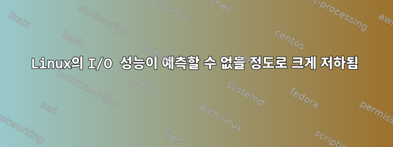 Linux의 I/O 성능이 예측할 수 없을 정도로 크게 저하됨