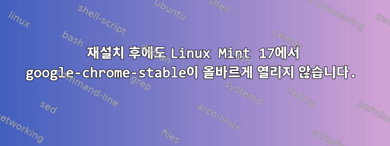 재설치 후에도 Linux Mint 17에서 google-chrome-stable이 올바르게 열리지 않습니다.