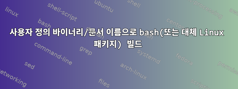 사용자 정의 바이너리/문서 이름으로 bash(또는 대체 Linux 패키지) 빌드