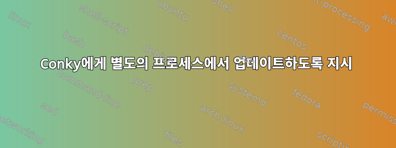 Conky에게 별도의 프로세스에서 업데이트하도록 지시