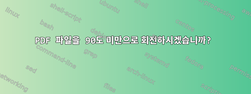 PDF 파일을 90도 미만으로 회전하시겠습니까?