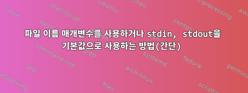 파일 이름 매개변수를 사용하거나 stdin, stdout을 기본값으로 사용하는 방법(간단)