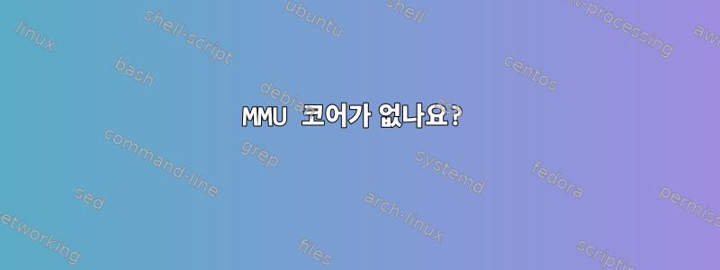 MMU 코어가 없나요?