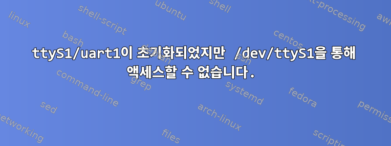 ttyS1/uart1이 초기화되었지만 /dev/ttyS1을 통해 액세스할 수 없습니다.