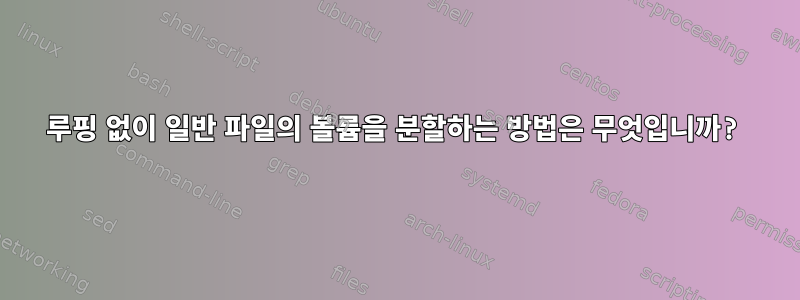 루핑 없이 일반 파일의 볼륨을 분할하는 방법은 무엇입니까?