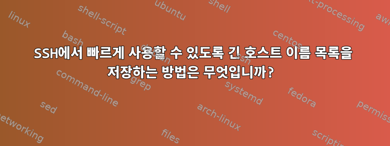 SSH에서 빠르게 사용할 수 있도록 긴 호스트 이름 목록을 저장하는 방법은 무엇입니까?