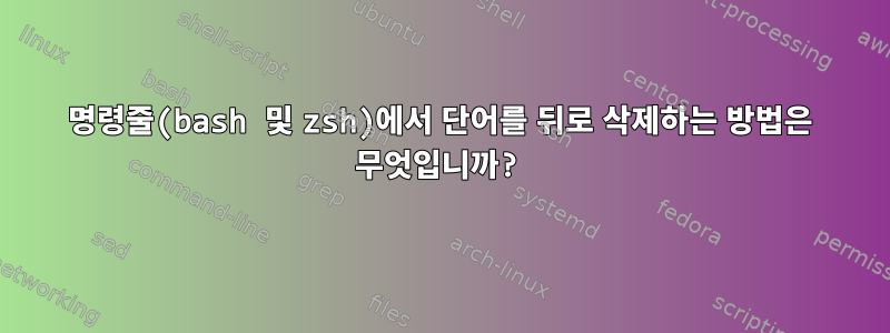 명령줄(bash 및 zsh)에서 단어를 뒤로 삭제하는 방법은 무엇입니까?