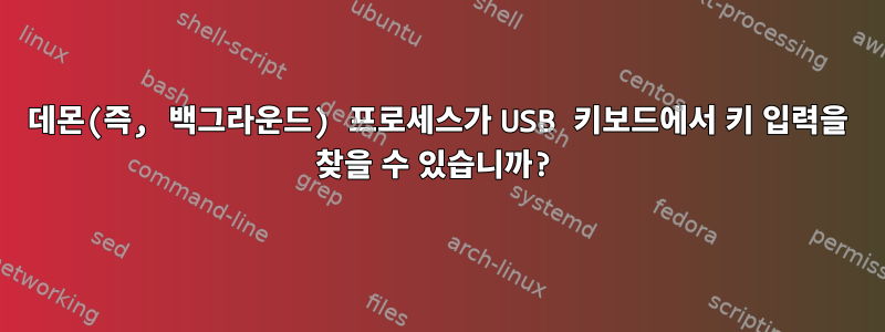 데몬(즉, 백그라운드) 프로세스가 USB 키보드에서 키 입력을 찾을 수 있습니까?