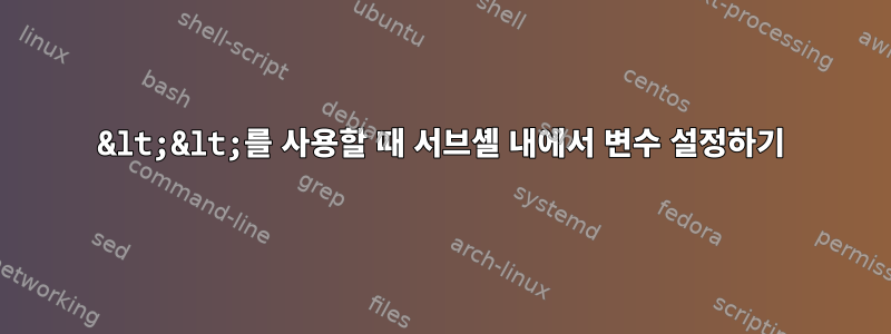 &lt;&lt;를 사용할 때 서브셸 내에서 변수 설정하기