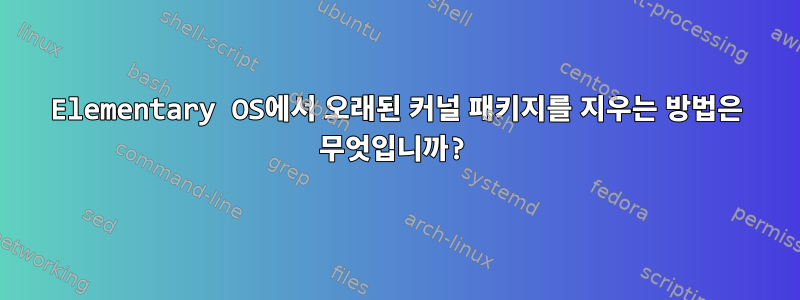 Elementary OS에서 오래된 커널 패키지를 지우는 방법은 무엇입니까?