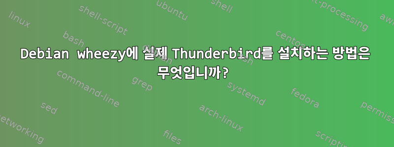 Debian wheezy에 실제 Thunderbird를 설치하는 방법은 무엇입니까?