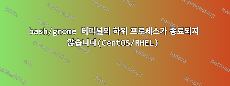 bash/gnome 터미널의 하위 프로세스가 종료되지 않습니다(CentOS/RHEL)