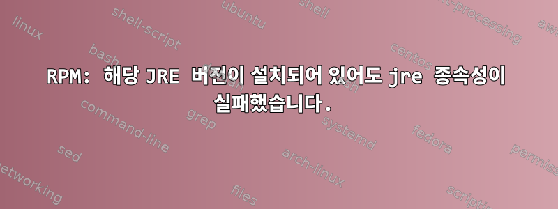 RPM: 해당 JRE 버전이 설치되어 있어도 jre 종속성이 실패했습니다.