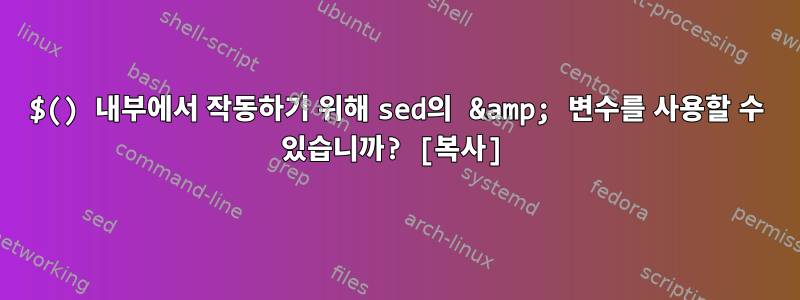 $() 내부에서 작동하기 위해 sed의 &amp; 변수를 사용할 수 있습니까? [복사]