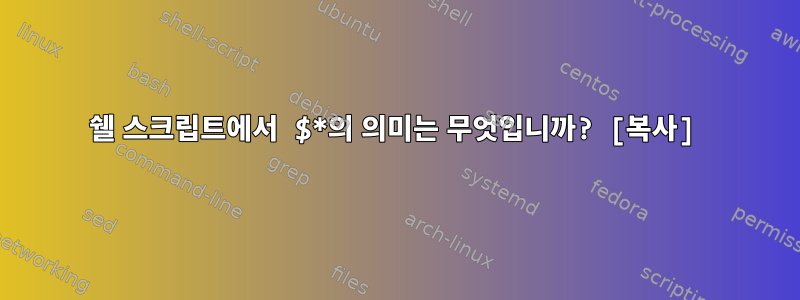 쉘 스크립트에서 $*의 의미는 무엇입니까? [복사]