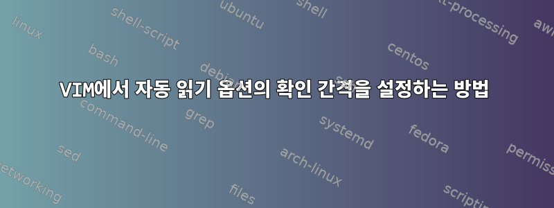 VIM에서 자동 읽기 옵션의 확인 간격을 설정하는 방법