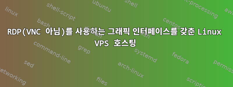 RDP(VNC 아님)를 사용하는 그래픽 인터페이스를 갖춘 Linux VPS 호스팅