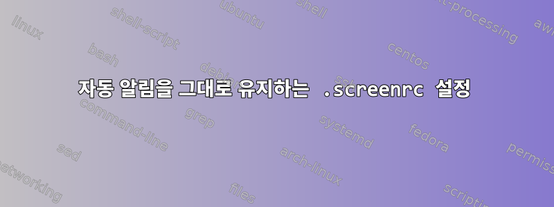 자동 알림을 그대로 유지하는 .screenrc 설정