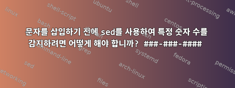 문자를 삽입하기 전에 sed를 사용하여 특정 숫자 수를 감지하려면 어떻게 해야 합니까? ###-###-####