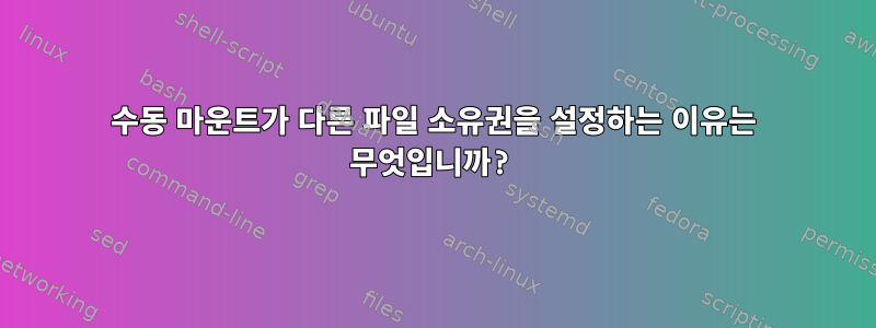 수동 마운트가 다른 파일 소유권을 설정하는 이유는 무엇입니까?