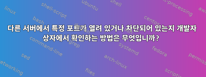 다른 서버에서 특정 포트가 열려 있거나 차단되어 있는지 개발자 상자에서 확인하는 방법은 무엇입니까?