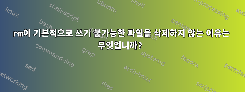 rm이 기본적으로 쓰기 불가능한 파일을 삭제하지 않는 이유는 무엇입니까?