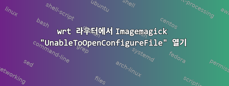 wrt 라우터에서 Imagemagick "UnableToOpenConfigureFile" 열기