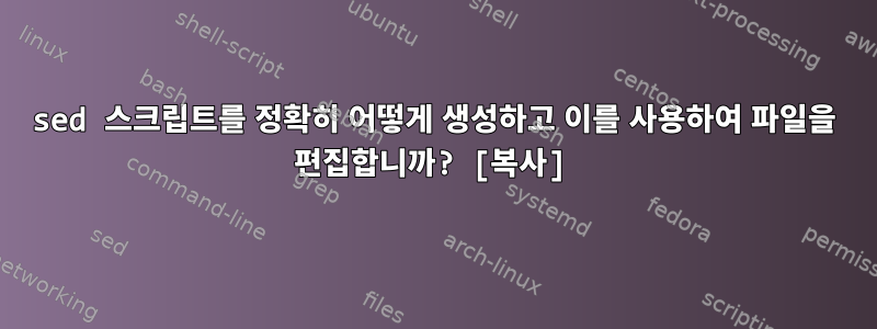 sed 스크립트를 정확히 어떻게 생성하고 이를 사용하여 파일을 편집합니까? [복사]