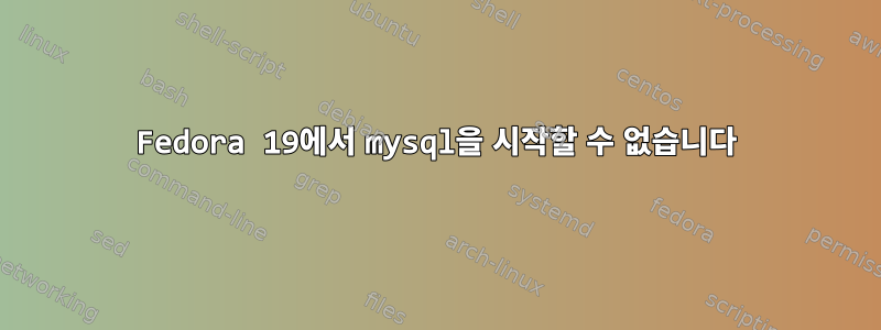 Fedora 19에서 mysql을 시작할 수 없습니다