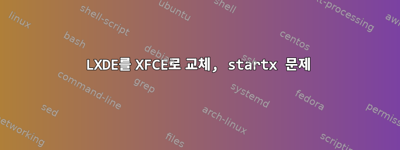 LXDE를 XFCE로 교체, startx 문제