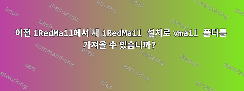 이전 iRedMail에서 새 iRedMail 설치로 vmail 폴더를 가져올 수 있습니까?