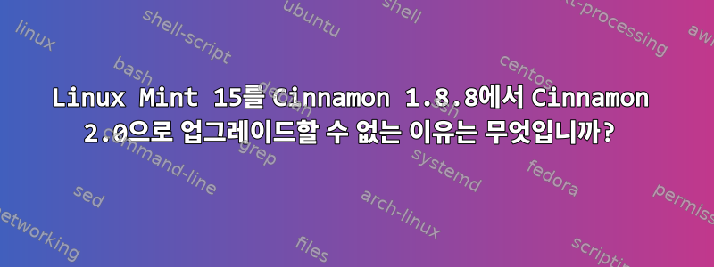 Linux Mint 15를 Cinnamon 1.8.8에서 Cinnamon 2.0으로 업그레이드할 수 없는 이유는 무엇입니까?