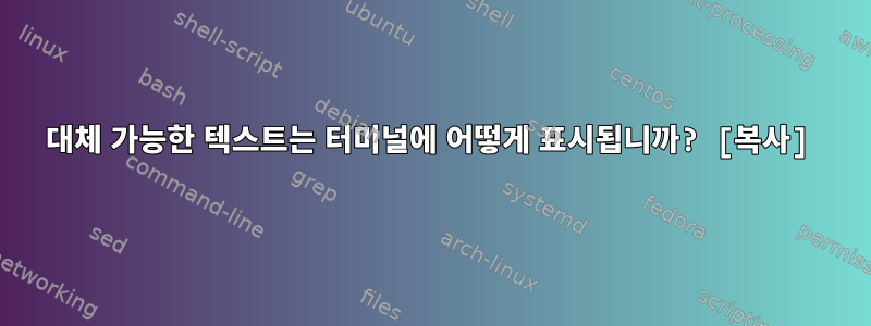 대체 가능한 텍스트는 터미널에 어떻게 표시됩니까? [복사]