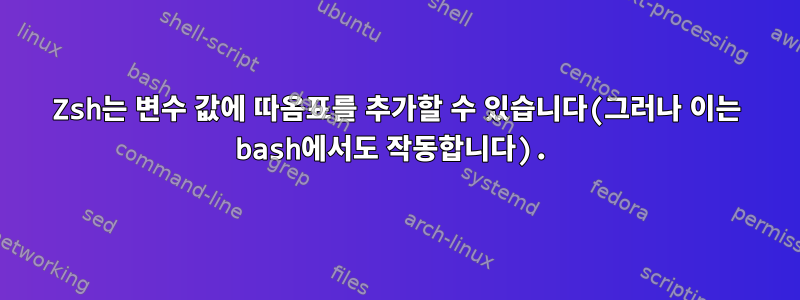 Zsh는 변수 값에 따옴표를 추가할 수 있습니다(그러나 이는 bash에서도 작동합니다).