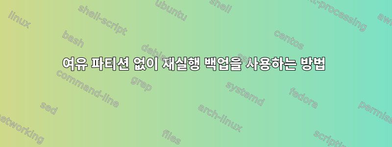 여유 파티션 없이 재실행 백업을 사용하는 방법